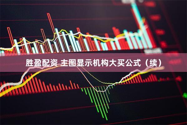 胜盈配资 主图显示机构大买公式（续）