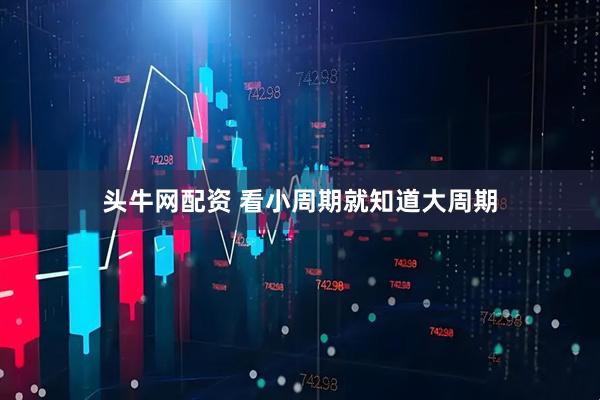 头牛网配资 看小周期就知道大周期