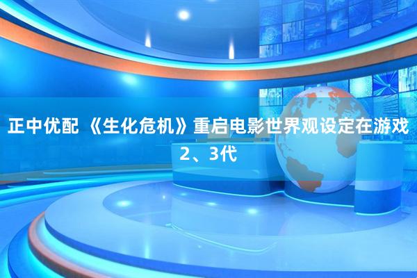 正中优配 《生化危机》重启电影世界观设定在游戏2、3代