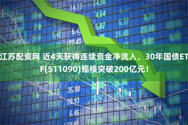 江苏配资网 近4天获得连续资金净流入，30年国债ETF(511090)规模突破200亿元！
