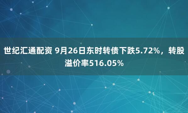 世纪汇通配资 9月26日东时转债下跌5.72%，转股溢价率516.05%