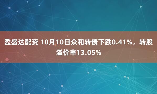 盈盛达配资 10月10日众和转债下跌0.41%，转股溢价率13.05%