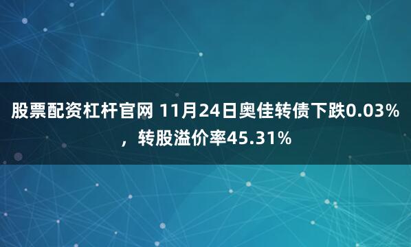 股票配资杠杆官网 11月24日奥佳转债下跌0.03%，转股溢价率45.31%