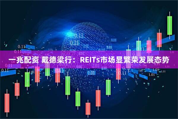 一兆配资 戴德梁行：REITs市场显繁荣发展态势