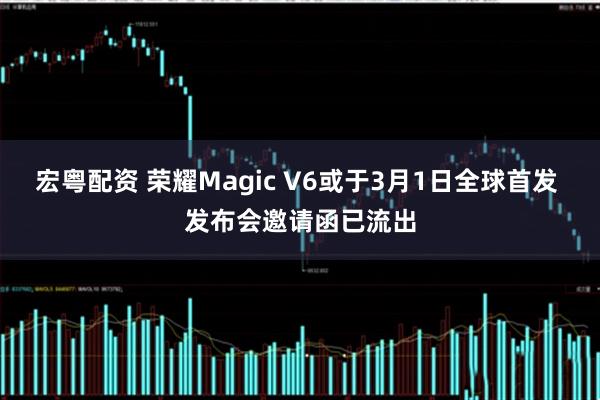 宏粤配资 荣耀Magic V6或于3月1日全球首发 发布会邀请函已流出